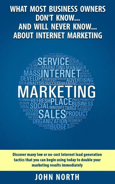 John North - What Most Business Owners Don't Know...And Will Never Know...About Internet Marketing: Discover many low or no-cost internet lead generation tactics, Häftad