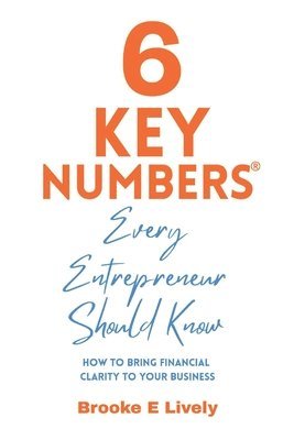 Brooke Lively - 6 Key Numbers Every Entrepreneur Should Know: How to bring financial clarity to your business, Häftad