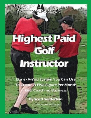 Scott Seifferlein - High Paid Golf Instructor: How You Can Create a Five Figure Per Month Golf Coaching Business, Häftad