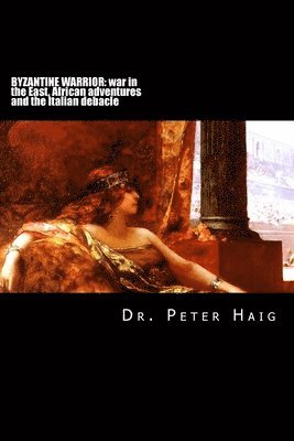 Simon Huston, Peter Haig - Byzantine warrior trilogy: War in the East, African adventures and the Italian debacle, Häftad. Tillgänglighet: Lägg i varukorg