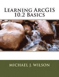 Michael J. Wilson - Learning ArcGIS 10.2 Basics, Häftad