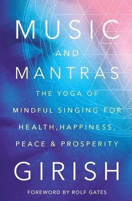Girish - Music and Mantras: The Yoga of Mindful Singing for Health, Happiness, Peace & Prosperity, Häftad