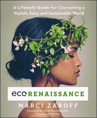 Marci Zaroff - Ecorenaissance: A Lifestyle Guide for Cocreating a Stylish, Sexy, and Sustainable World, Häftad