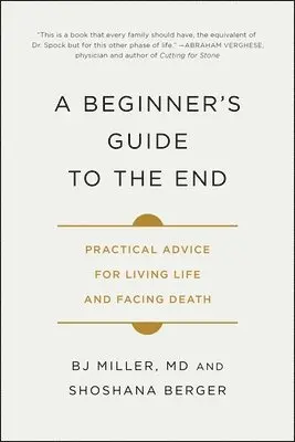 A Beginner's Guide to the End: Practical Advice for Living Life and Facing Death
