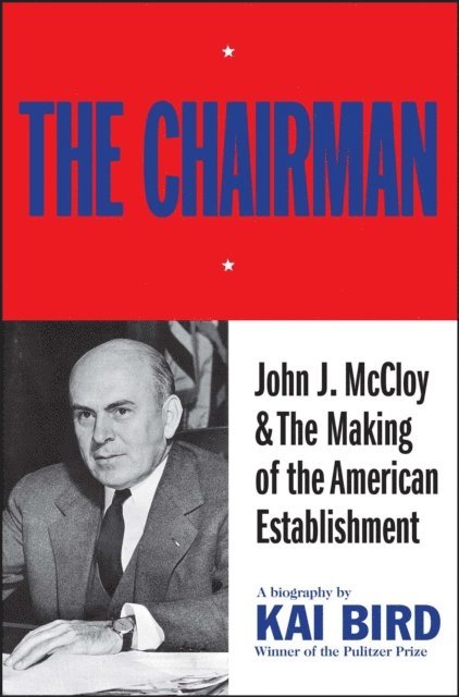 Kai Bird - Chairman: John J McCloy & The Making of the American Establishment, E-bok