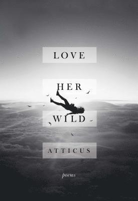 Atticus - Love Her Wild: Poems, Inbunden