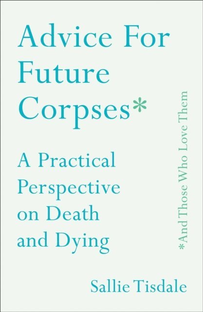 Sallie Tisdale - Advice for Future Corpses (and Those Who Love Them), E-bok