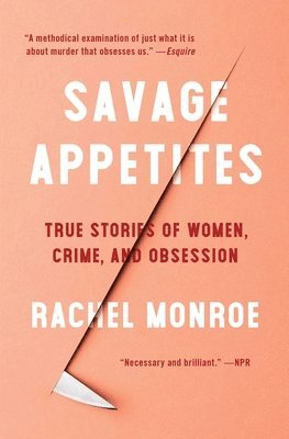 Rachel Monroe - Savage Appetites: True Stories of Women, Crime, and Obsession, Häftad