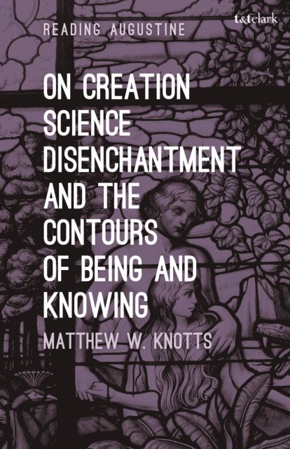 Matthew W. Knotts - On Creation, Science, Disenchantment and the Contours of Being and Knowing, E-bok