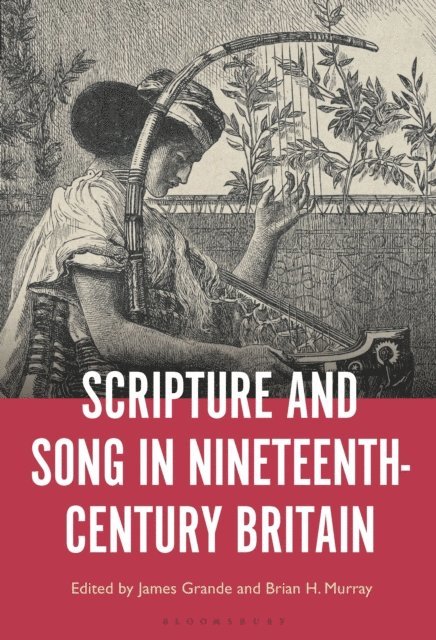 James Grande, Brian H. Murray - Scripture and Song in Nineteenth-Century Britain, E-bok