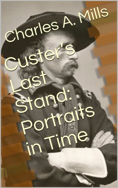 Charles A. Mills - Custer's Last Stand: Portraits in Time, E-bok