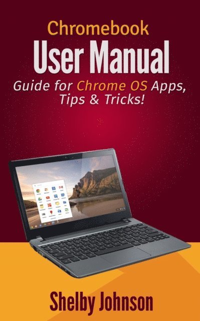 Shelby Johnson - Chromebook User Manual: Guide for Chrome OS Apps, Tips & Tricks!, E-bok