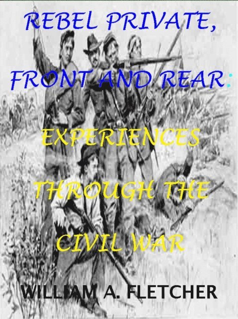 William A. Fletcher - Rebel Private, Front And Rear. Experiences Through The Civil War., E-bok