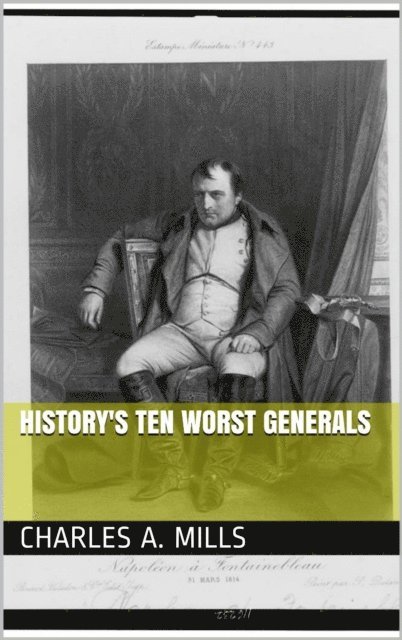 Charles A. Mills - History's Ten Worst Generals, E-bok