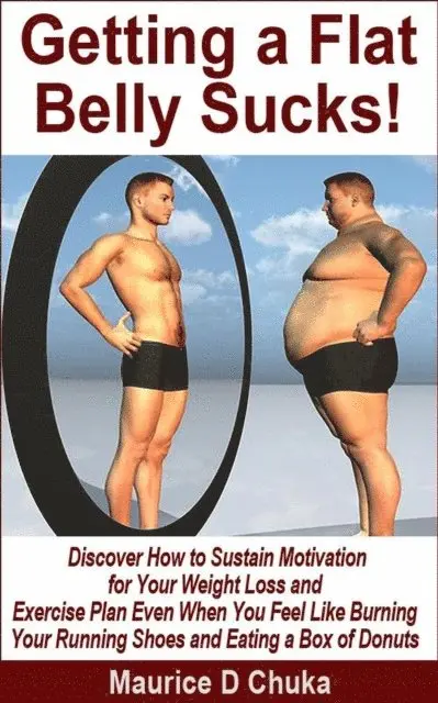 Getting a Flat Belly Sucks! Discover How to Sustain Motivation for Your Weight Loss and Exercise Plan Even When You Feel Like Burning Your Running Shoes and Eating a Box of Donuts