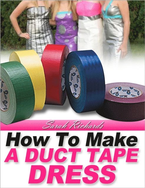 Sarah Richards - How to Make a Duct Tape Dress, E-bok