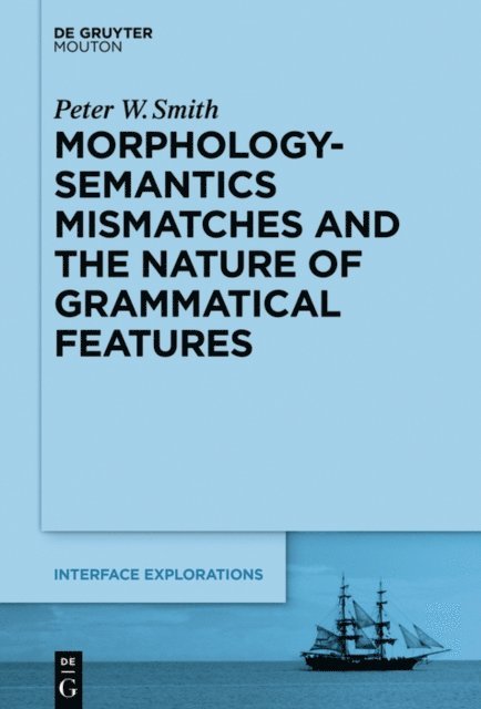 Peter W. Smith - Morphology-Semantics Mismatches and the Nature of Grammatical Features, E-bok