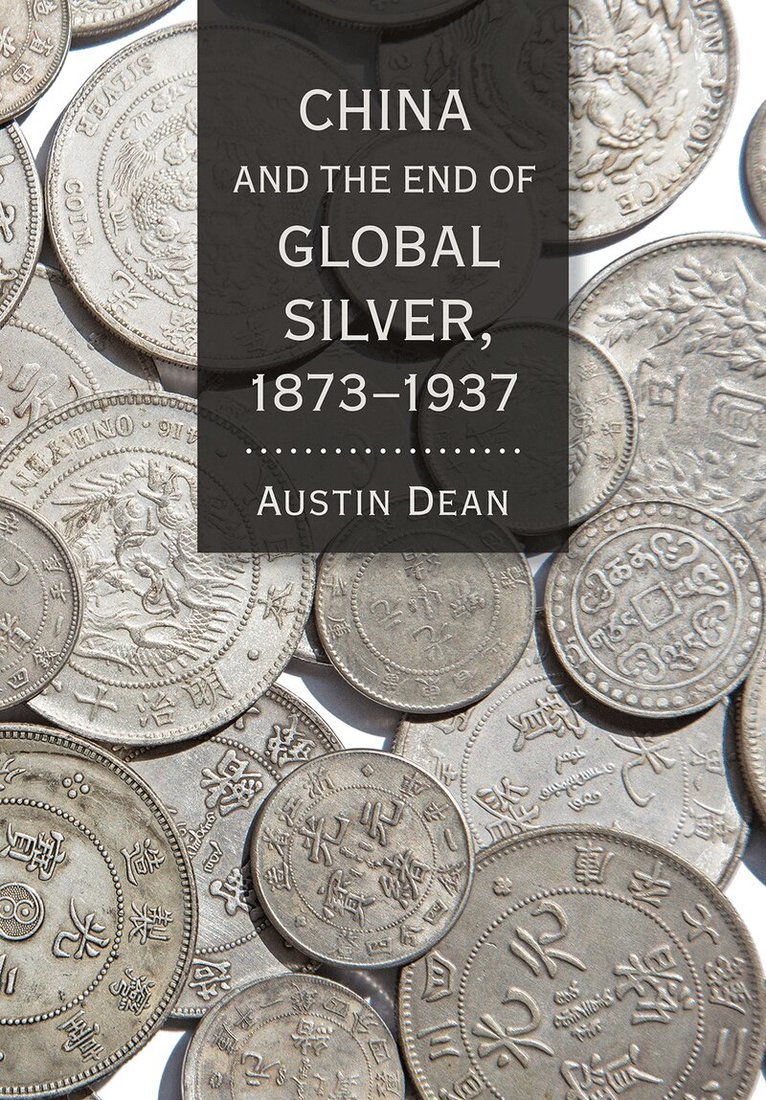 Austin Dean - China and the End of Global Silver, 1873–1937, Inbunden