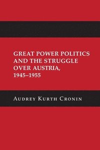 Great Power Politics and the Struggle over Austria, 19451955