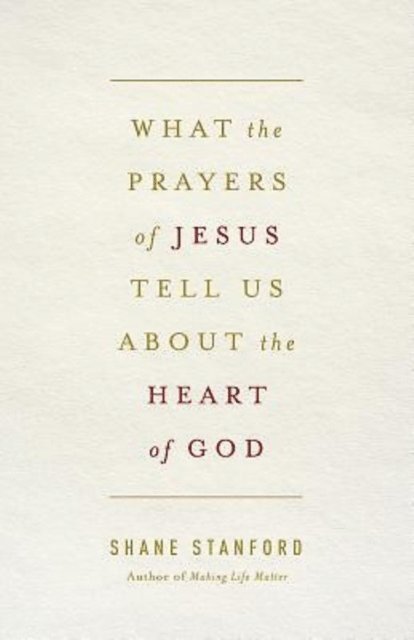 Rev. Shane Stanford - What the Prayers of Jesus Tell Us About the Heart of God, E-bok