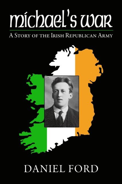 Daniel Ford - Michael's War: A Story of the Irish Republican Army, 1916-1923, E-bok