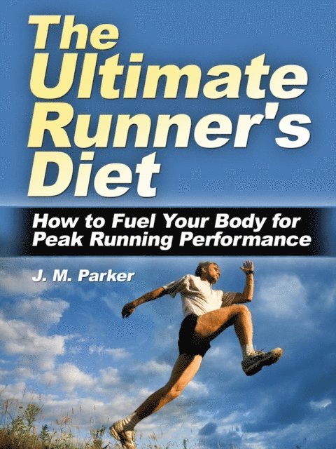 J. M. Parker - Ultimate Runner's Diet: How to Fuel Your Body for Peak Running Performance, E-bok