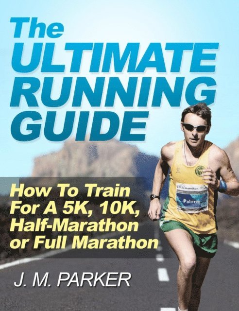 J. M. Parker - Ultimate Running Guide: How To Train For a 5K, 10K, Half-Marathon or Full Marathon, E-bok
