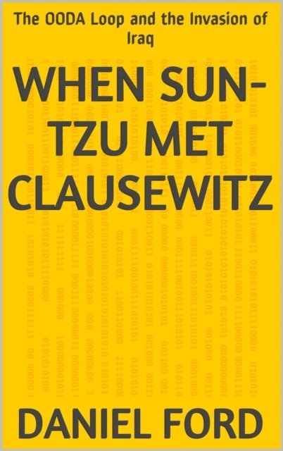 Daniel Ford - When Sun-tzu Met Clausewitz: the OODA Loop and the Invasion of Iraq, E-bok