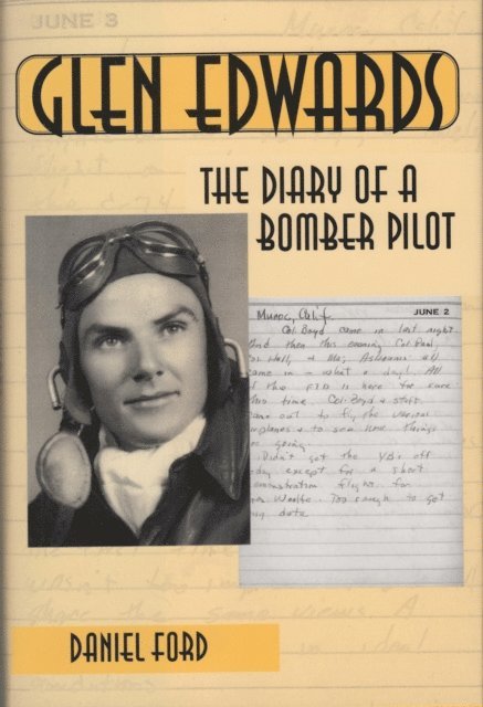 Daniel Ford - Glen Edwards: The Diary of a Bomber Pilot, From the Invasion of North Africa to His Death in the Flying Wing, E-bok