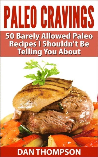 Dan Thompson - Paleo Cravings : 50 Barely Allowed Paleo Recipes I Shouldn't Be Telling You About, E-bok