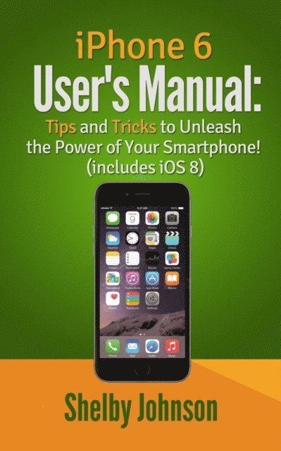Shelby Johnson - iPhone 6 User's Manual: Tips and Tricks to Unleash the Power of Your Smartphone! (includes iOS 8), E-bok