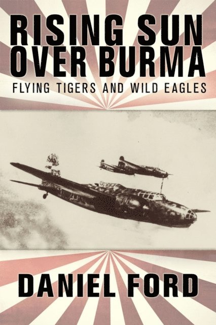 Daniel Ford - Rising Sun Over Burma: Flying Tigers and Wild Eagles, 1941-1942 - How Japan Remembers the Battle, E-bok