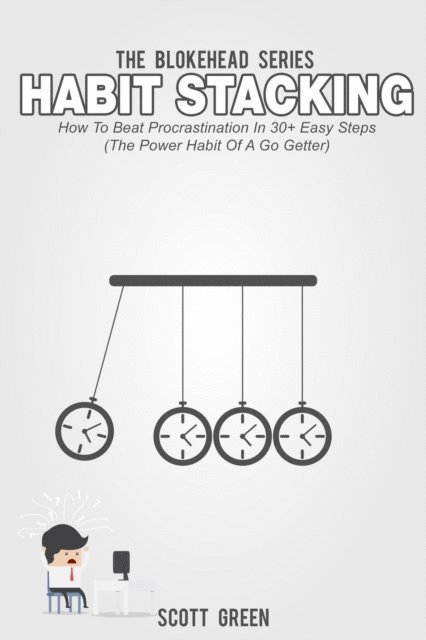 Scott Green - Habit Stacking: How To Beat Procrastination In 30+ Easy Steps (The Power Habit Of A Go Getter), E-bok