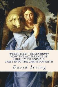 David Irving - Where Flew the Sparrow?: How the Acceptance of Cruelty to Animals Crept Into the Christian Faith, Häftad. Tillgänglighet: Lägg i varukorg