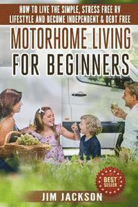 Jim Jackson - Motorhome Living For Beginners: How To Live The Simple, Stress Free RV Lifestyle, Become Independent & Debt Free, Häftad