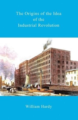 William Hardy - The Origins of the Idea of the Industrial Revolution, Häftad. Tillgänglighet: Lägg i varukorg