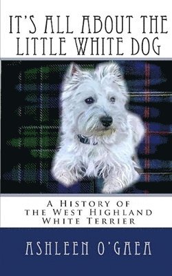 Ashleen O'Gaea - It's All About the Little White Dog: A History of the West Highland White Terrier, Häftad