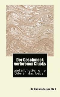 Maria Zaffarana (Hg ). - Der Geschmack verlorenen Glücks: Melancholie, eine Ode an das Leben, Häftad