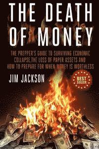 Jim Jackson - The Death Of Money: The Prepper's Guide To Surviving Economic Collapse, The Loss Of Paper Assets And How To Prepare When Money Is Worthles, Häftad