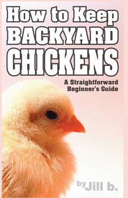 Jill Bong, Jill B - How to Keep Backyard Chickens - A Straightforward Beginner's Guide: (B&W Edition), Häftad. Tillgänglighet: Lägg i varukorg