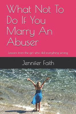 Jennifer Faith - What Not to Do If You Marry an Abuser: Lessons from the Girl Who Did Everything Wrong, Häftad. Tillgänglighet: Lägg i varukorg