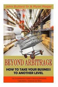 Sr. Bullard, John, Ryan Reger - Beyond Arbitrage: How to Take your Business to Another Level: The Comprehensive Guide to Sourcing Wholesale, Trade Shows, Closeouts, and More, Häftad. Tillgänglighet: Lägg i varukorg