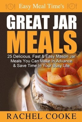 Rachel Cooke - Easy Meal Time's GREAT JAR MEALS: 25 Delicious, Fast & Easy Mason Jar Meals You Can Make In Advance & Save Time In Your Busy Life, Häftad