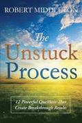 The Unstuck Process: 12 Powerful Questions That Create Breakthrough Results