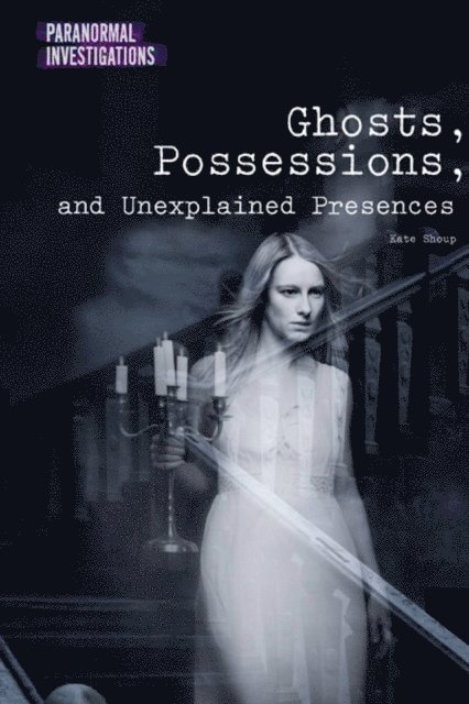 Kate Shoup - Ghosts, Possessions, and Unexplained Presences, E-bok