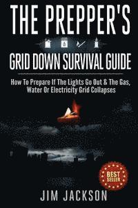 Jim Jackson - The Prepper's Grid Down Survival Guide: How To Prepare If The Lights Go Out & The Gas, Water Or Electricity Grid Collapses, Häftad