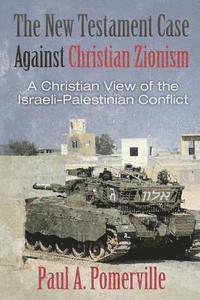 The New Testament Case Against Christian Zionism: A Christian View of the Israeli-Palestinian Conflict av Paul a Pomerville