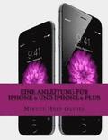 Eine Anleitung fr iPhone 6 und iPhone 6 Plus: Das inoffizielle Handbuch fr das iPhone und iOS 8 (Inklusive iPhone 4s, iPhone 5, 5s und 5c)