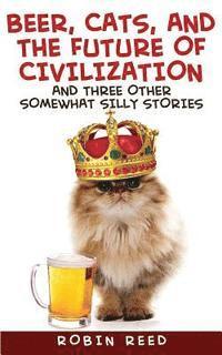 Robin Reed - Beer, Cats, and the Future of Civilization: And Three Other Somewhat Silly Stories, Häftad