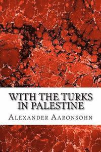 Alexander Aaronsohn - With the Turks in Palestine: (Alexander Aaronsohn Classics Collection), Häftad